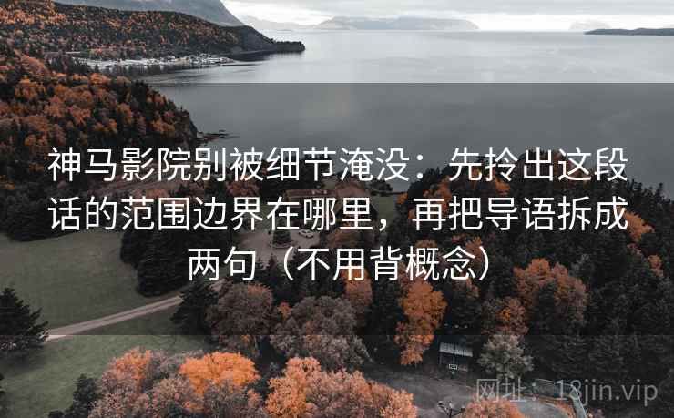 神马影院别被细节淹没:先拎出这段话的范围边界在哪里,再把导语拆成两句(不用背概念) 神马影院别被细节淹没:先拎出这段话的范围边界在哪里,再把导语拆成两句(不用背概念)