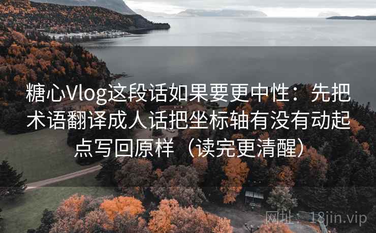 糖心Vlog这段话如果要更中性：先把术语翻译成人话把坐标轴有没有动起点写回原样（读完更清醒）